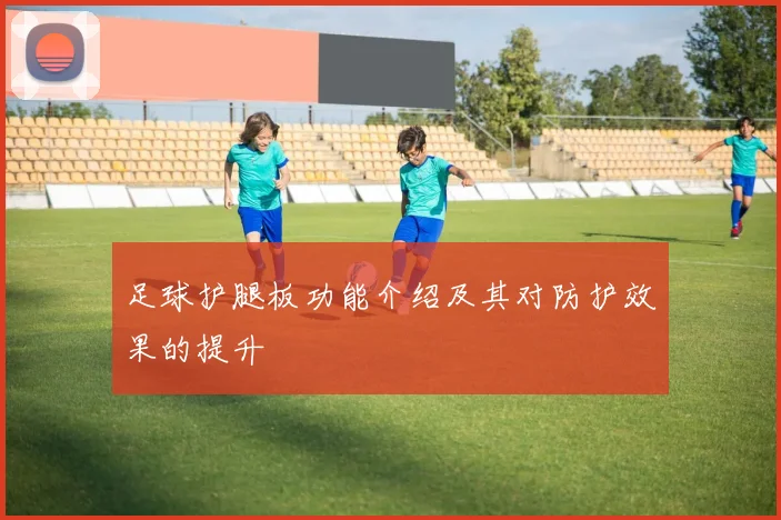 足球护腿板功能介绍及其对防护效果的提升