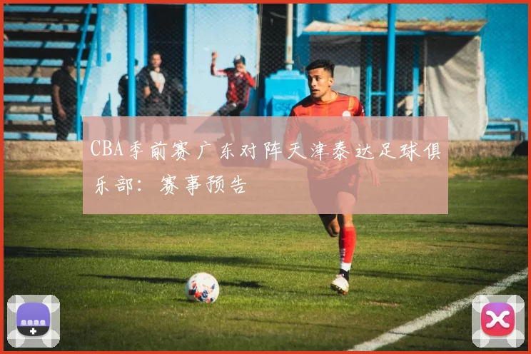 CBA季前赛广东对阵天津泰达足球俱乐部：赛事预告