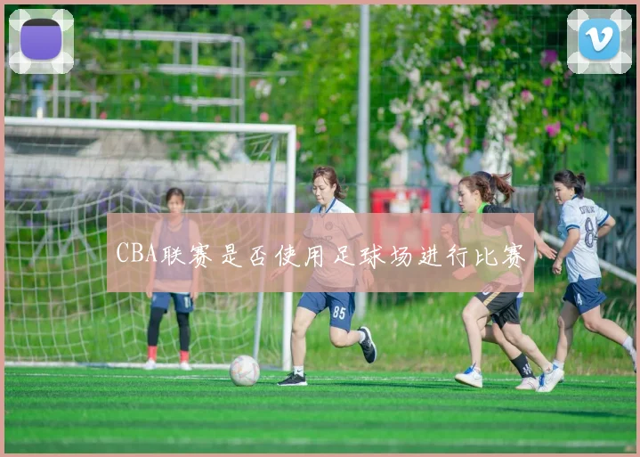 CBA联赛是否使用足球场进行比赛